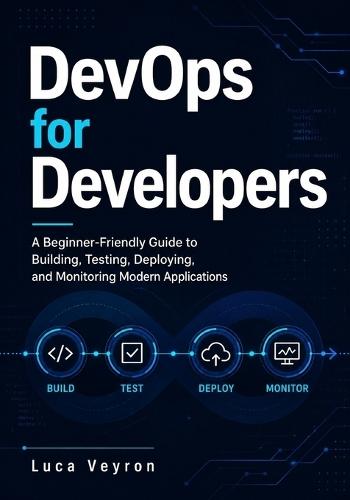DevOps for Developers: A Beginner-Friendly Guide to Building, Testing, Deploying, and Monitoring Modern Applications