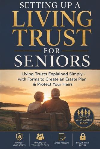 Setting Up a Living Trust for Seniors: Living Trusts Explained Simply - with Forms to Create an Estate Plan & Protect Your Heirs