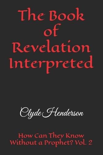 The Book of Revelation Interpreted: How Can They Know Without a Prophet? Vol. 2