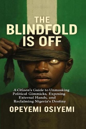 The Blindfold Is Off: Unmasking Power, Exposing Hidden Interests, and Reclaiming Nigeria's Future