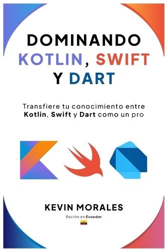 Dominando Kotlin, Swift y Dart: Conceptos, arquitectura y desarrollo moderno con Kotlin, Swift y Dart