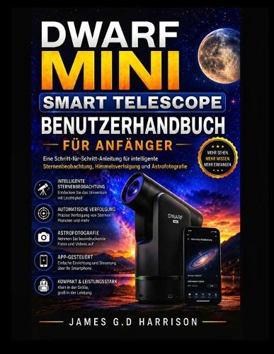 Dwarf Mini Smart Telescope Benutzerhandbuch Für Anfänger: Eine Schritt-für-Schritt-Anleitung für intelligente Sternenbeobachtung, Himmelsverfolgung und Astrofotografie
