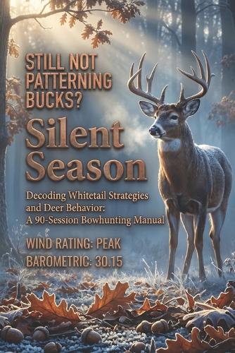 Silent Season: Decoding Whitetail Strategies and Deer Behavior: A 90-Session Bowhunting Manual