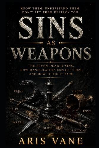 Sins as Weapons: The Seven Deadly Sins, How Manipulators Exploit Them, and How to Fight Back