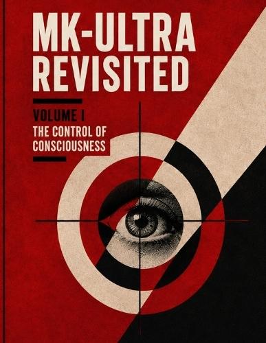 MK-ULTRA Revisited: Volume I: The Control of Consciousness