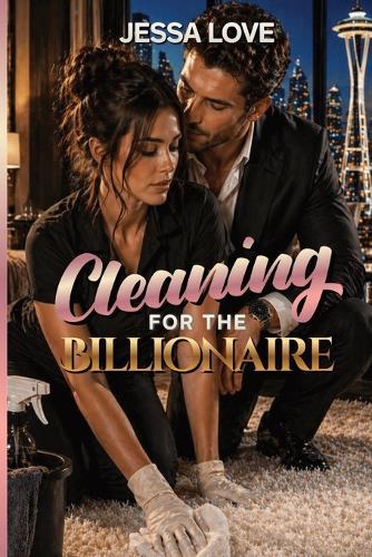 Cleaning For the Billionaire: A Slow Burn Billionaire Workplace Romance with Forced Proximity