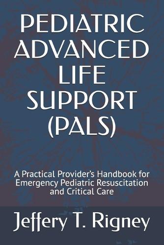 Pediatric Advanced Life Support (Pals): A Practical Provider's Handbook for Emergency Pediatric Resuscitation and Critical Care