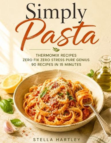 Simply Pasta: Thermomix Recipes Zero Fix Zero Stress Pure Genius 90 Recipes in 15 Minutes