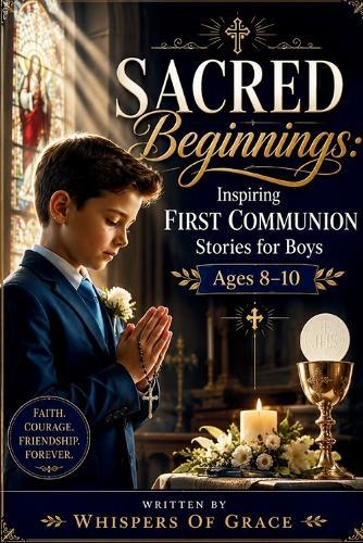 Sacred Beginnings: Inspiring First Communion Stories for Boys Ages 8-10