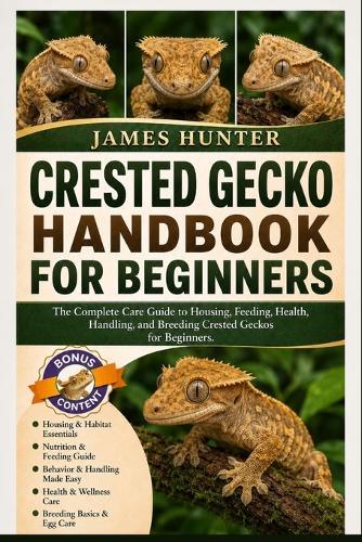 Crested Gecko Handbook for Beginners: The Complete Care Guide to Housing, Feeding, Health, Handling, and Breeding Crested Geckos for Beginners.
