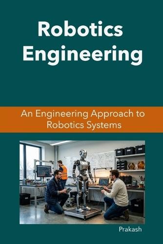 Robotics Engineering: An Engineering Approach to Robotics Systems