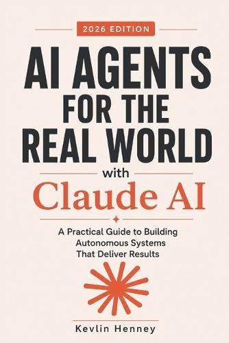 AI Agents for the Real World with Claude AI: A Practical Guide to Building Autonomous Systems That Deliver Results