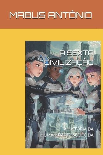 A Sexta Civilização: A História Da Humanidade Esquecida