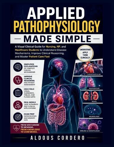 Applied Pathophysiology Made Simple: A Visual Clinical Guide for Nursing, NP, and Healthcare Students to Understand Disease Mechanisms, Improve Clinical Reasoning, and Master Patient Care Fast