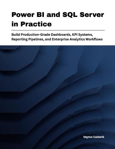 Power BI and SQL Server in Practice: Build Production-Grade Dashboards, KPI Systems, Reporting Pipelines, and Enterprise Analytics Workflows