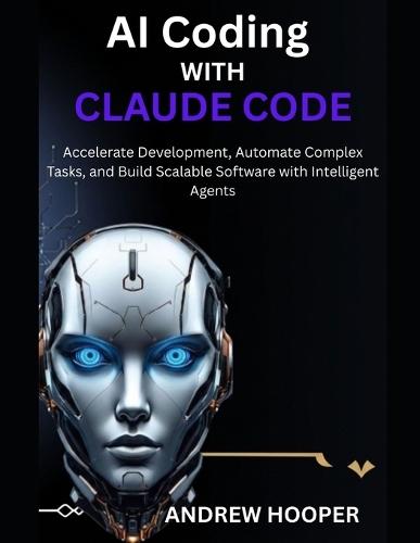 AI Coding with Claude Code: Accelerate Development, Automate Complex Tasks, and Build Scalable Software with Intelligent Agents