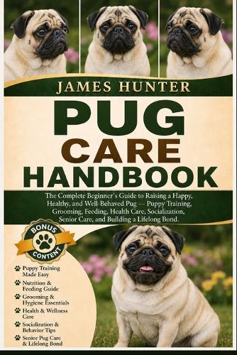 Pug Care Handbook: The Complete Beginner's Guide to Raising a Happy, Healthy, and Well-Behaved Pug - Puppy Training, Grooming, Feeding, Health Care, Socialization, Senior Care, and Building a Lifelong Bond.