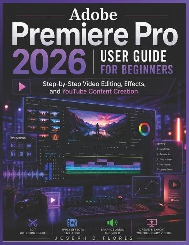 Adobe Premiere Pro 2026 User Guide for Beginners: Step-by-Step Video Editing, Effects, and YouTube Content Creation