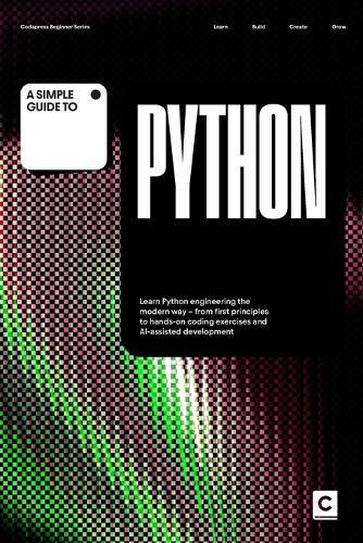 A Simple Guide to Python: Learn Python engineering the modern way - from first principles to hands-on coding exercises and AI-assisted development
