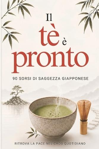IL Tè è Pronto: 90 sorsi di saggezza giapponese per ritrovare la pace nel caos quotidiano