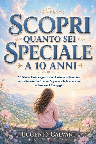 Scopri Quanto Sei Speciale a 10 Anni: 16 Storie Coinvolgenti che Aiutano le Bambine a Credere in Sé Stesse, Superare le Insicurezze e Trovare il Coraggio