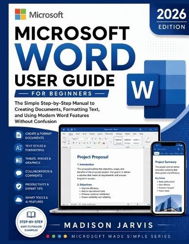 Microsoft Word User Guide for Beginners 2026: The Simple Step-by-Step Manual to Creating Documents, Formatting Text, and Using Modern Word Features Without Confusion