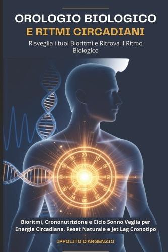 Orologio Biologico e Ritmi Circadiani: Risveglia i tuoi Bioritmi e Ritrova il Ritmo Biologico: Bioritmi, Crononutrizione e Ciclo Sonno Veglia per Energia Circadiana, Reset Naturale e Jet Lag Cronotipo