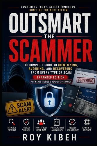Outsmart The Scammer: The Complete Guide to Identifying, Avoiding, and Recovering From Every Type of Scam