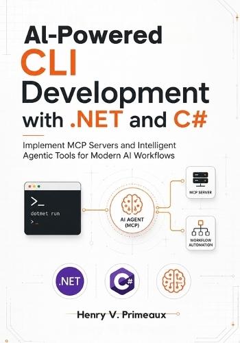 AI-Powered CLI Development with .NET and C#: Implement MCP Servers and Intelligent Agentic Tools for Modern AI Workflows
