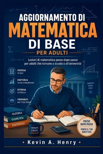 Aggiornamento Di Matematica Di Base Per Adulti: Lezioni di matematica passo dopo passo per adulti che tornano a scuola o all'università