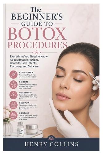 The Beginner's Guide to Botox Procedures: Everything You Need to Know About Botox Injections, Benefits, Side Effects, Recovery, and Skincare