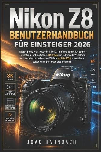 Nikon Z8 Benutzerhandbuch für Anfänger 2026: Einfache Schritt-für-Schritt-Einrichtung, professioneller Autofokus, 8K-Video und benutzerdefinierte Workflows für atemberaubende Fotos und Videos im Jahr 2026 - auch wenn Sie gerade erst anfangen.