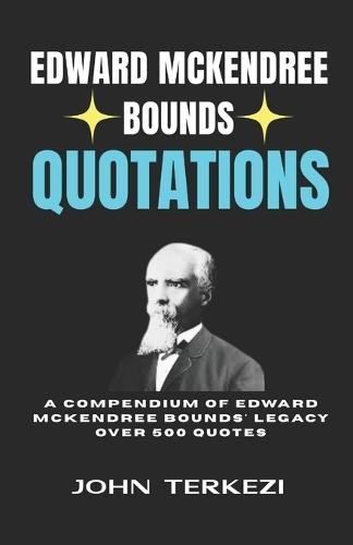 Edward McKendree Bounds Quotations: A Compendium of Edward McKendree Bounds' Legacy Over 500 Quotes