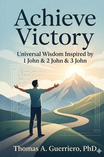 Achieve Victory: Universal Wisdom Inspired by 1 John, 2 John, & 3 John