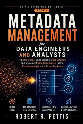 Metadata Management for Data Engineers and Analysts: Fix Data Chaos, Build Scalable Data Catalogs, and Implement Data Governance Fast for Reliable Analytics and Faster Decisions