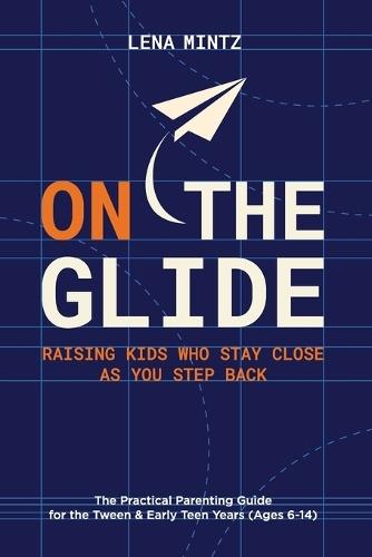 On the Glide: Raising Kids Who Stay Close as You Step Back - The Practical Parenting Guide for the Tween & Early Teen Years (Ages 6-14)