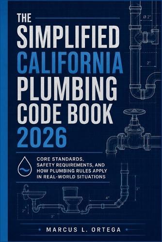 The Simplified California Plumbing Code Book 2026: Core Standards, Safety Requirements, and How Plumbing Rules Apply in Real-World Situations