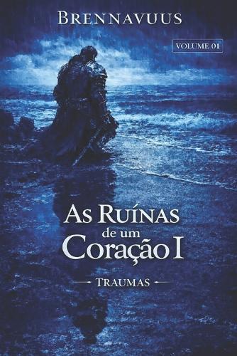 As Ruinas de Um Coração I: ""Traumas"" Volume 01