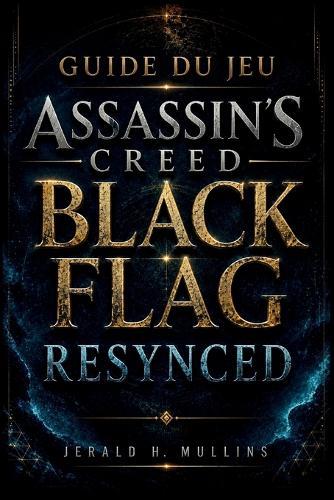 Guide Du Jeu Assassin's Creed Black Flag Resynced: Guide complet pour terminer le jeu à 100 %: tactiques de combat naval, cartes au trésor, améliorations, secrets et solution complète.