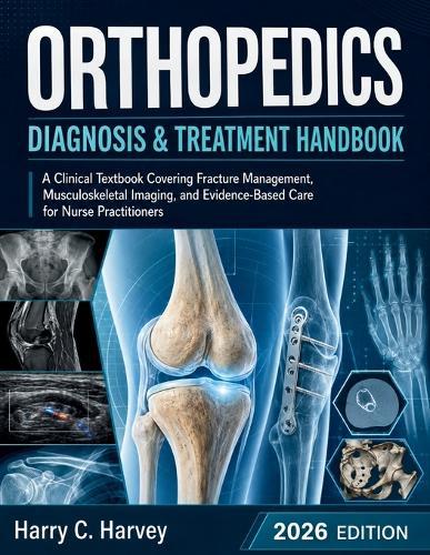 Orthopedics Diagnosis & Treatment Handbook: A Clinical Textbook Covering Fracture Management, Musculoskeletal Imaging, and Evidence-Based Care for Nurse Practitioners