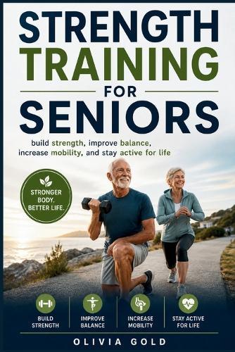 Strength Training For Seniors: build strength, improve balance, increase mobility, and stay active for life