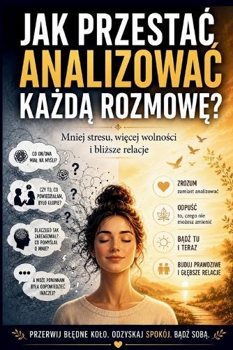 Jak przestac analizowac każdą rozmowę?: Jak przestac wracac myślami do rozmów i odzyskac emocjonalny spokój
