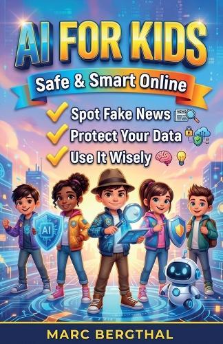 AI for Kids: Safe and Smart Online: Spot Fake News, Protect Your Data, and Use AI Cleverly - The Guide for Smart Kids