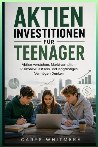 Aktieninvestitionen für Teenager: Aktien verstehen, Marktverhalten, Risikobewusstsein und langfristiges Vermögen Denken