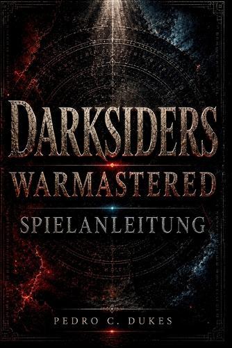Darksiders Warmastered Spielanleitung: Meistere jeden Kampf, löse jedes Rätsel, besiege jeden Boss und bezwinge die Apokalypse
