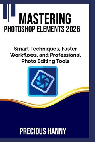 Mastering Photoshop Elements 2026: Smart Techniques, Faster Workflows, and Professional Photo Editing Tools