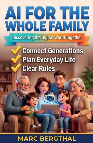 AI for the Whole Family: Discovering the Digital World Together: The Cross-Generational Practical Guide for Parents, Children, and Grandparents