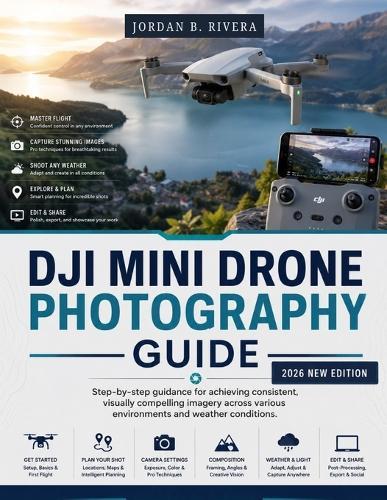 DJI Mini Drone Photography Guide: Step-by-step guidance for achieving consistent, visually compelling imagery across various environments and weather conditions