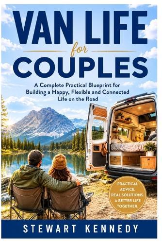 Van Life for Couples: A Complete Practical Blueprint for Building a Happy, Flexible and Connected Life on the Road