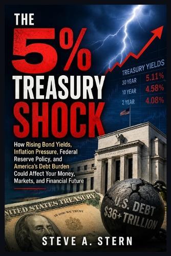 The 5% Treasury Shock: How Rising Bond Yields, Inflation Pressure, Federal Reserve Policy, and America's Debt Burden Could Affect Your Money, Markets, and Financial Future